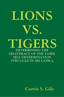 Lions vs Tigers Determining the Legitimacy of the Tamil Self-Determination Struggle in Sri Lanka Curtis Scott Gile 2008 cover